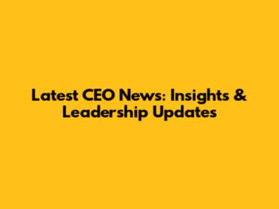Latest CEO News: Insights & Leadership Updates
