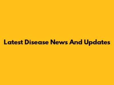 Latest Disease News And Updates