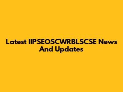 Latest IIPSEOSCWRBLSCSE News And Updates