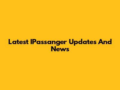 Latest IPassanger Updates And News