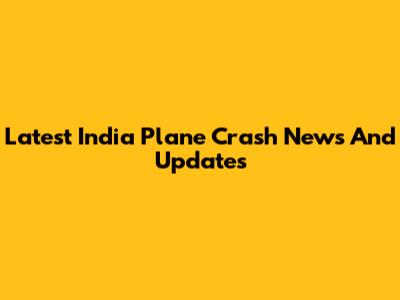 Latest India Plane Crash News And Updates
