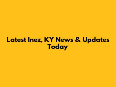 Latest Inez, KY News & Updates Today