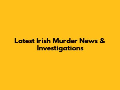 Latest Irish Murder News & Investigations