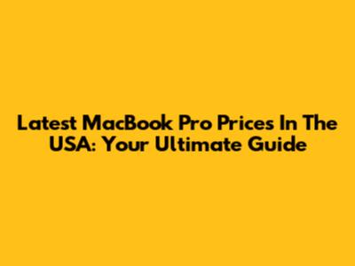 Latest MacBook Pro Prices In The USA: Your Ultimate Guide
