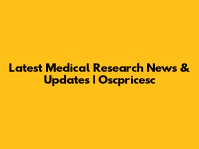 Latest Medical Research News & Updates | Oscpricesc