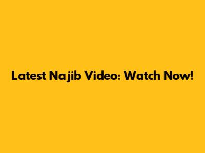 Latest Najib Video: Watch Now!