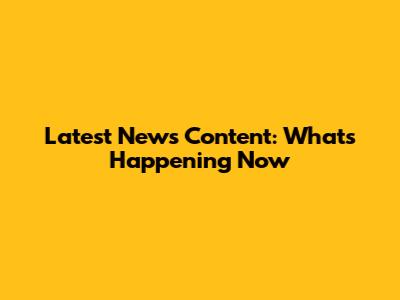 Latest News Content: What's Happening Now