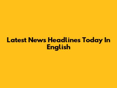 Latest News Headlines Today In English