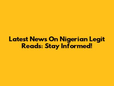 Latest News On Nigerian Legit Reads: Stay Informed!