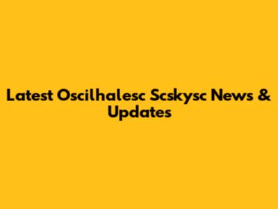 Latest Oscilhalesc Scskysc News & Updates