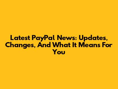 Latest PayPal News: Updates, Changes, And What It Means For You