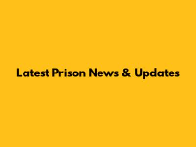 Latest Prison News & Updates
