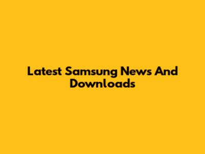 Latest Samsung News And Downloads