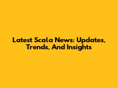 Latest Scala News: Updates, Trends, And Insights