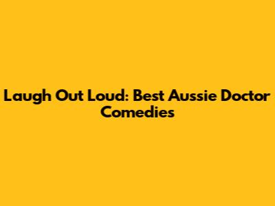 Laugh Out Loud: Best Aussie Doctor Comedies