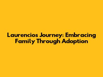 Laurencio's Journey: Embracing Family Through Adoption