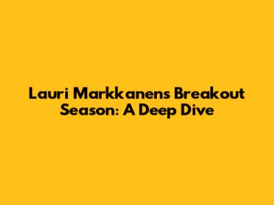 Lauri Markkanen's Breakout Season: A Deep Dive