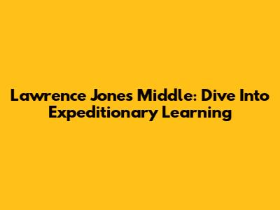 Lawrence Jones Middle: Dive Into Expeditionary Learning