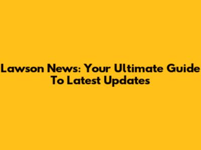 Lawson News: Your Ultimate Guide To Latest Updates