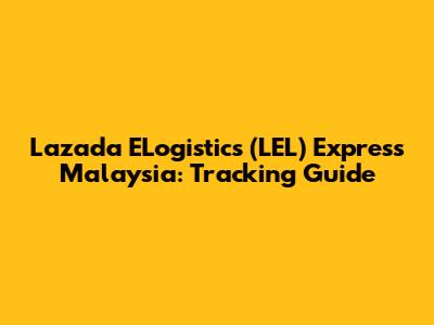 Lazada ELogistics (LEL) Express Malaysia: Tracking Guide