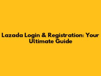 Lazada Login & Registration: Your Ultimate Guide