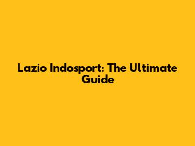 Lazio Indosport: The Ultimate Guide