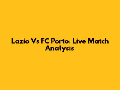 Lazio Vs FC Porto: Live Match Analysis