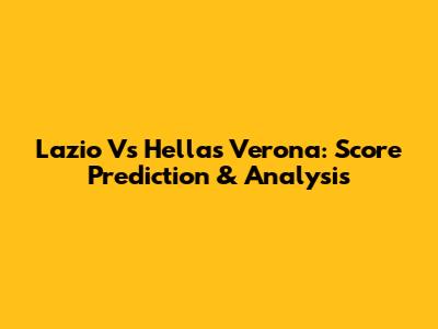 Lazio Vs Hellas Verona: Score Prediction & Analysis