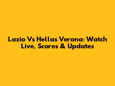 Lazio Vs Hellas Verona: Watch Live, Scores & Updates