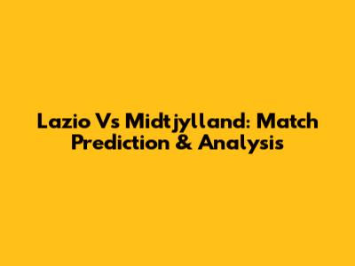 Lazio Vs Midtjylland: Match Prediction & Analysis