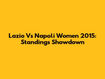 Lazio Vs Napoli Women 2015: Standings Showdown