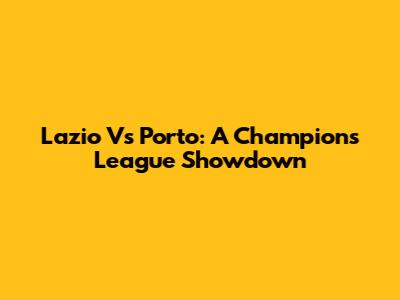 Lazio Vs Porto: A Champions League Showdown