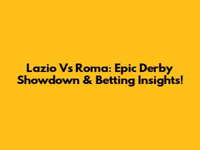 Lazio Vs Roma: Epic Derby Showdown & Betting Insights!
