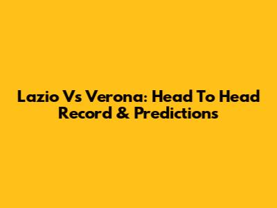 Lazio Vs Verona: Head To Head Record & Predictions