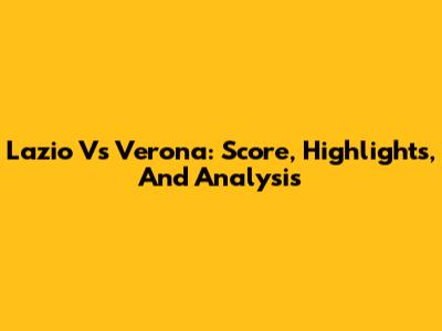 Lazio Vs Verona: Score, Highlights, And Analysis