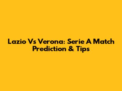 Lazio Vs Verona: Serie A Match Prediction & Tips