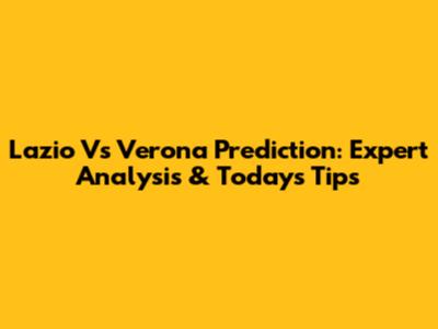 Lazio Vs Verona Prediction: Expert Analysis & Today's Tips