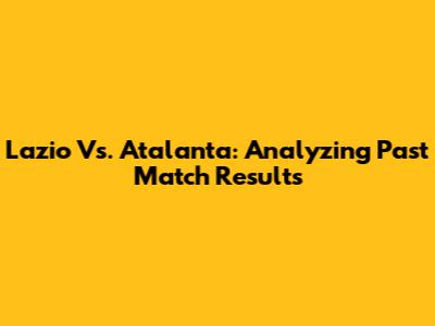 Lazio Vs. Atalanta: Analyzing Past Match Results
