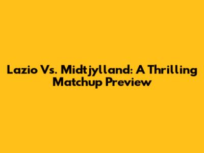 Lazio Vs. Midtjylland: A Thrilling Matchup Preview