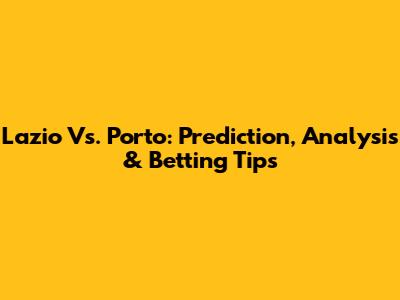 Lazio Vs. Porto: Prediction, Analysis & Betting Tips