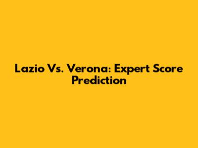 Lazio Vs. Verona: Expert Score Prediction