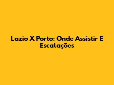 Lazio X Porto: Onde Assistir E Escalações