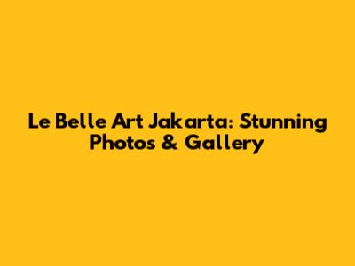 Le Belle Art Jakarta: Stunning Photos & Gallery