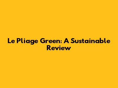 Le Pliage Green: A Sustainable Review