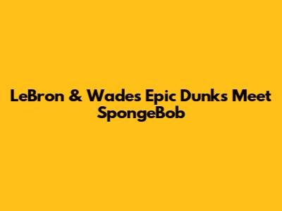 LeBron & Wade's Epic Dunks Meet SpongeBob