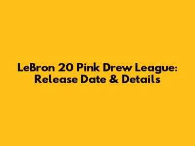 LeBron 20 Pink Drew League: Release Date & Details
