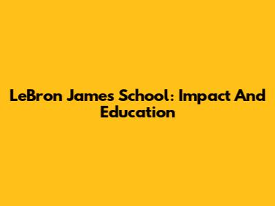 LeBron James' School: Impact And Education