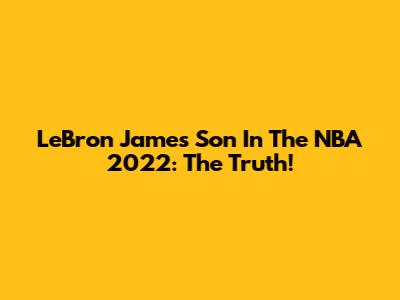 LeBron James' Son In The NBA 2022: The Truth!