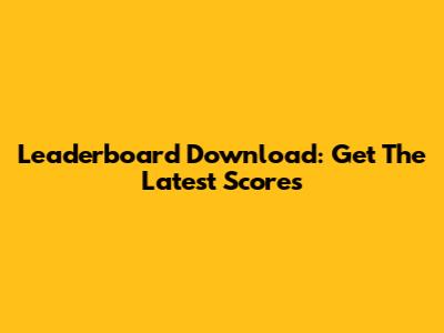 Leaderboard Download: Get The Latest Scores