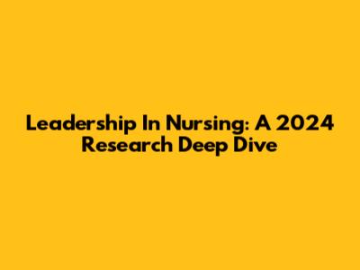 Leadership In Nursing: A 2024 Research Deep Dive